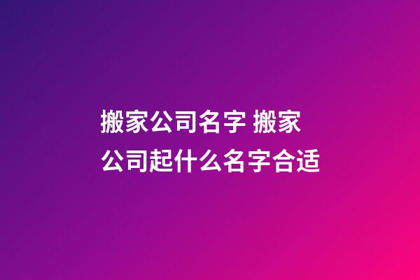 搬家公司名字 搬家公司起什么名字合适-第1张-公司起名-玄机派